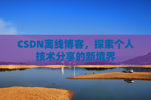 CSDN离线博客，探索个人技术分享的新境界